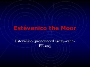 Estvanico the Moor Estevanico pronounced estayvahn EEco DISCOVERER