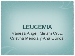 LEUCEMIA Vanesa ngel Miriam Cruz Cristina Menca y