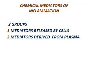 CHEMICAL MEDIATORS OF INFLAMMATION 2 GROUPS 1 MEDIATORS