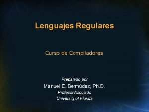Lenguajes Regulares Curso de Compiladores Preparado por Manuel