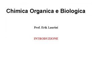 Chimica Organica e Biologica Prof Erik Laurini INTRODUZIONE
