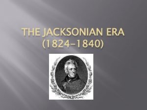 THE JACKSONIAN ERA 1824 1840 Disputed Election of