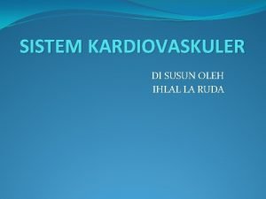 SISTEM KARDIOVASKULER DI SUSUN OLEH IHLAL LA RUDA