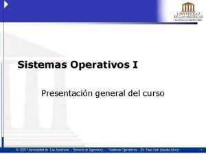 Sistemas Operativos I Presentacin general del curso 2007