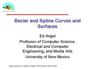 Bezier and Spline Curves and Surfaces Ed Angel