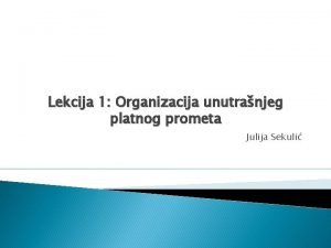 Lekcija 1 Organizacija unutranjeg platnog prometa Julija Sekuli