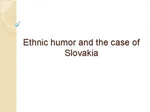 Ethnic humor and the case of Slovakia Ethnic
