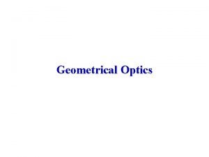 Geometrical Optics Geometrical Optics Optics is usually considered