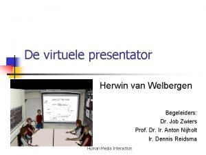 De virtuele presentator Herwin van Welbergen Begeleiders Dr