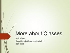 More about Classes Andy Wang Object Oriented Programming