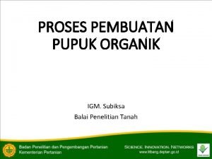 PROSES PEMBUATAN PUPUK ORGANIK IGM Subiksa Balai Penelitian