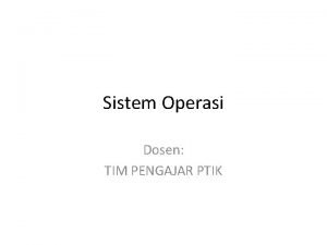 Sistem Operasi Dosen TIM PENGAJAR PTIK Sistem Operasi