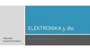 ELEKTRONIKA 3 dio PREDMET ELEKTROTEHNIKA Petar Rajakovi mag