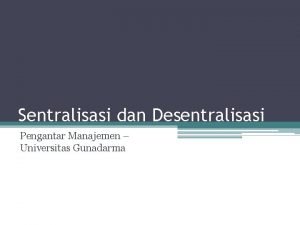 Sentralisasi dan Desentralisasi Pengantar Manajemen Universitas Gunadarma Pengertian