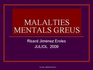 MALALTIES MENTALS GREUS Ricard Jimnez Eroles JULIOL 2009