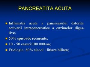 PANCREATITA ACUTA Inflamatia acuta a pancreasului datorita activarii