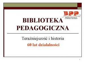 BIBLIOTEKA PEDAGOGICZNA Teraniejszo i historia 60 lat dziaalnoci
