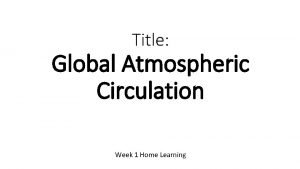 Title Global Atmospheric Circulation Week 1 Home Learning