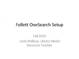 Follett One Search Setup Fall 2010 Linda Walkup