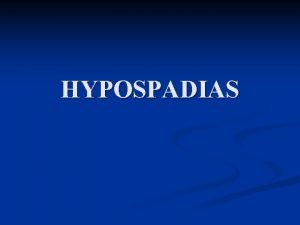 HYPOSPADIAS Dfaut de coalescence des replis gnitaux pendant