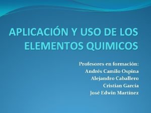 APLICACIN Y USO DE LOS ELEMENTOS QUIMICOS Profesores