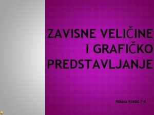 ZAVISNE VELIINE I GRAFIKO PREDSTAVLJANJE Nikola Krsti 7