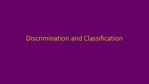 Discrimination and Classification Discrimination Classification Discrimination Goal is