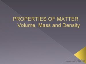 PROPERTIES OF MATTER Volume Mass and Density By