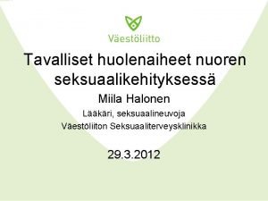 Tavalliset huolenaiheet nuoren seksuaalikehityksess Miila Halonen Lkri seksuaalineuvoja