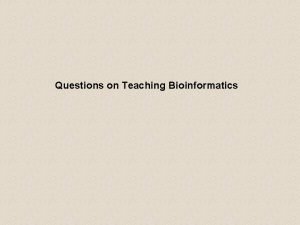 Questions on Teaching Bioinformatics Philosophical questions What skills