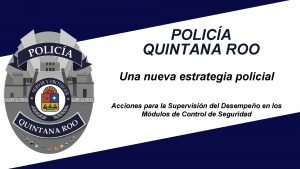 POLICA QUINTANA ROO Una nueva estrategia policial Acciones