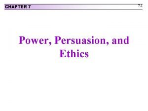 CHAPTER 7 Power Persuasion and Ethics 7 1