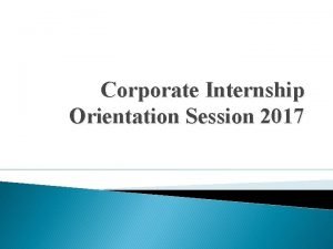 Corporate Internship Orientation Session 2017 CONTENTS Importance General