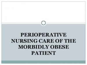 PERIOPERATIVE NURSING CARE OF THE MORBIDLY OBESE PATIENT