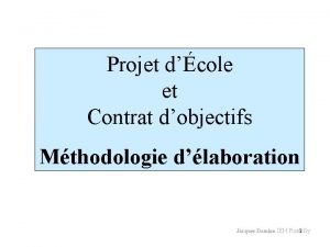 Projet dcole et Contrat dobjectifs Mthodologie dlaboration Jacques