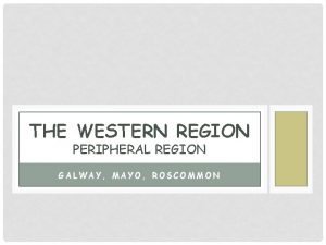 THE WESTERN REGION PERIPHERAL REGION GALWAY MAYO ROSCOMMON