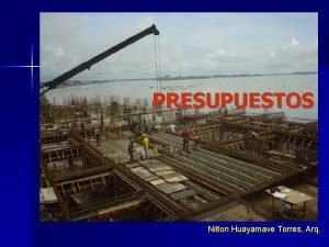 PRESUPUESTOS Nilton Huayamave Torres Arq 1 PRESUPUESTO Definicin