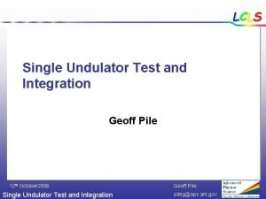 LCLS Single Undulator Test and Integration Geoff Pile