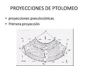 PROYECCIONES DE PTOLOMEO proyecciones pseudocnicas Primera proyeccin Segunda