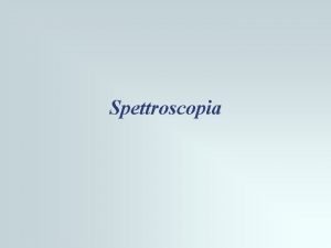 Spettroscopia La spettroscopia n Studio delle propriet della