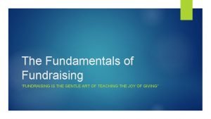 The Fundamentals of Fundraising FUNDRAISING IS THE GENTLE