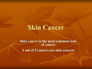 Skin Cancer Skin cancer is the most common