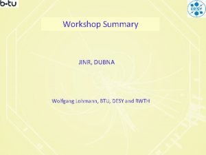 Workshop Summary JINR DUBNA Wolfgang Lohmann BTU DESY