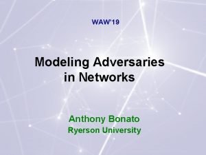 WAW 19 Modeling Adversaries in Networks Anthony Bonato