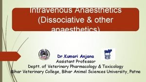 Intravenous Anaesthetics Dissociative other anaesthetics Dr Kumari Anjana