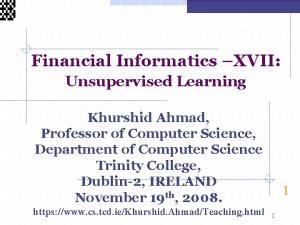 Financial Informatics XVII Unsupervised Learning Khurshid Ahmad Professor