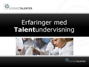 Erfaringer med Talentundervisning NATURVIDENSKABELIGE TALENTER Hvem er naturvidenskabelige