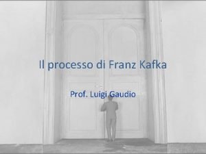 Il processo di Franz Kafka Prof Luigi Gaudio