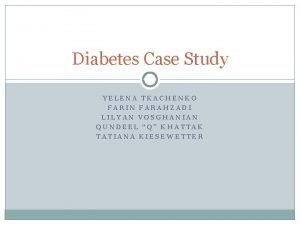 Diabetes Case Study YELENA TKACHENKO FARIN FARAHZADI LILYAN