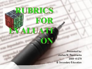 RUBRICS FOR EVALUATI ON Presented by Joshua M
